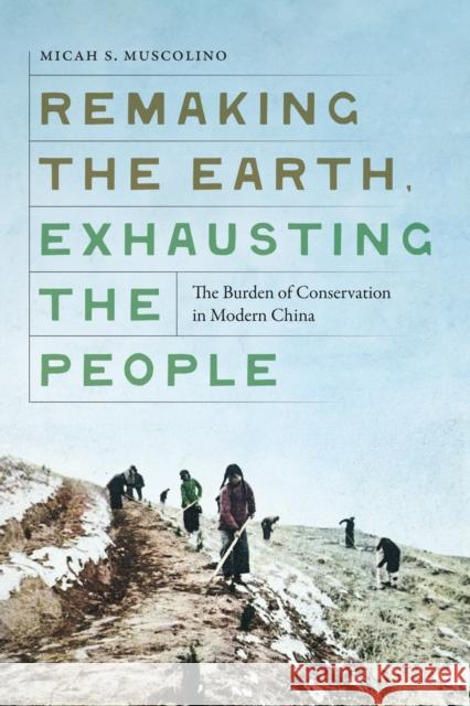 Remaking the Earth, Exhausting the People: The Burden of Conservation in Modern China Micah S. Muscolino 9780295753973 University of Washington Press