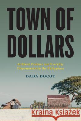 Town of Dollars: Ambient Violence and Everyday Dispossession in the Philippines Dada Docot 9780295754697 University of Washington Press