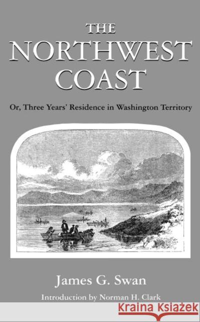 The Northwest Coast: Or, Three Years' Residence in Washington Territory Swan, James G. 9780295951904 University of Washington Press