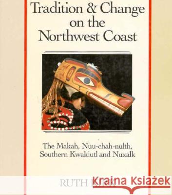 Tradition and Change on the Northwest Coast: The Makah, Nuu-Chah-Nulth, Southern Kwakiutl, and Nuxalk Ruth Kirk 9780295966281