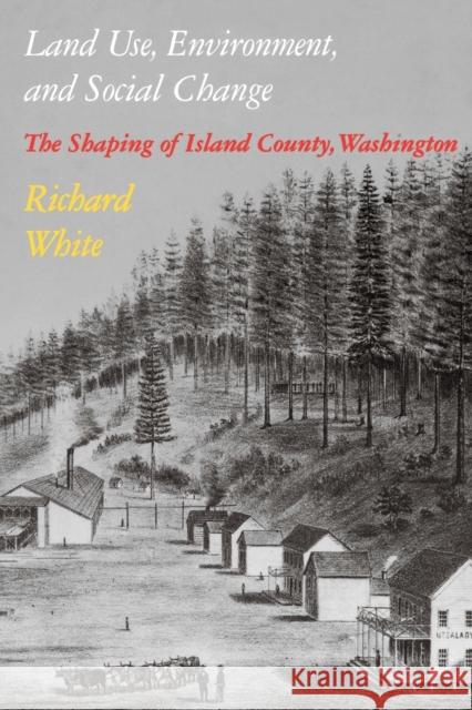 Land Use, Environment, and Social Change: The Shaping of Island County, Washington White, Richard 9780295971438