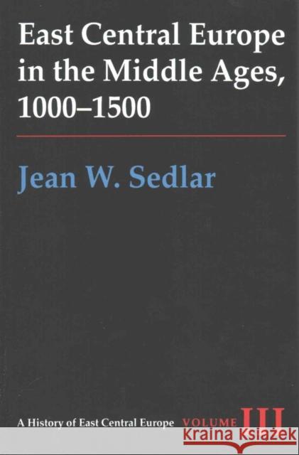 East Central Europe in the Middle Ages, 1000-1500: Vol. III Sedlar, Jean W. 9780295972916 University of Washington Press
