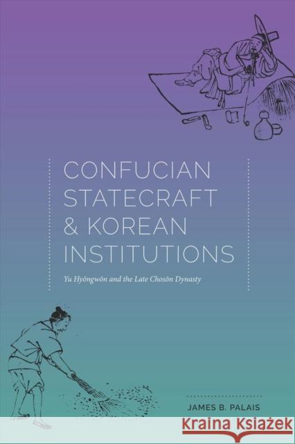 Confucian Statecraft and Korean Institutions: Yu Hyongwon and the Late Choson Dynasty James B. Palais 9780295974552 University of Washington Press