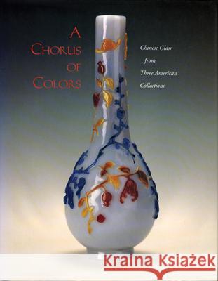 A Chorus of Colors: Chinese Glass from Three American CollectionsRoyall Tyler Clarence F. Shangraw, Donald Rabiner, Claudia Brown 9780295975108