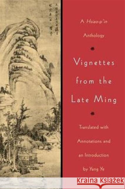 Vignettes from the Late Ming: A Hsiao-p'in Anthology Ye, Yang 9780295977331