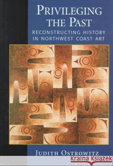 Privileging the Past: Reconstructing History in Northwest Coast Art Judith Ostrowitz Nelson H. Graburn 9780295978147 University of Washington Press