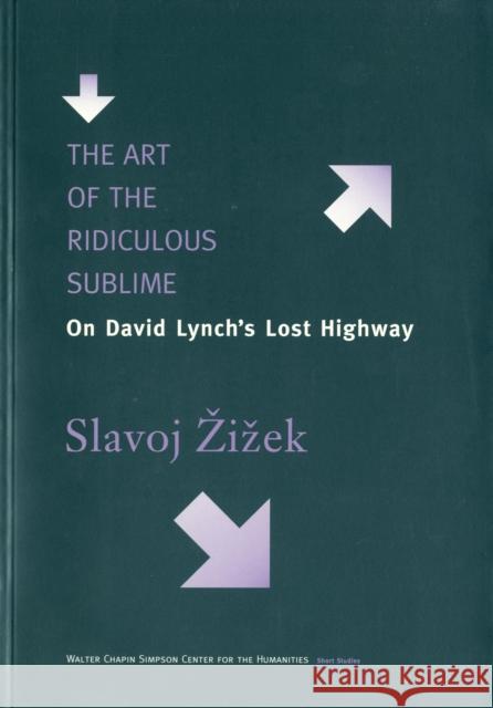 The Art of the Ridiculous Sublime: On David Lynch's Lost Highway Zizek, Slavoj 9780295979250 University of Washington Press