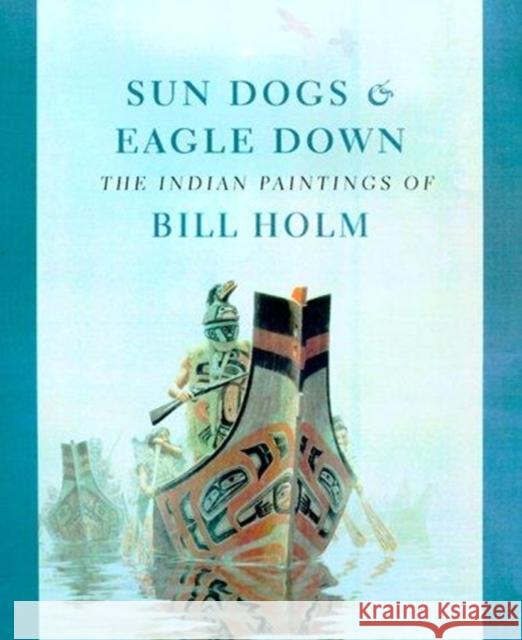 Sun Dogs and Eagle Down: The Indian Paintings of Bill Holm Steven C. Brown Lloyd J. Averill 9780295979472