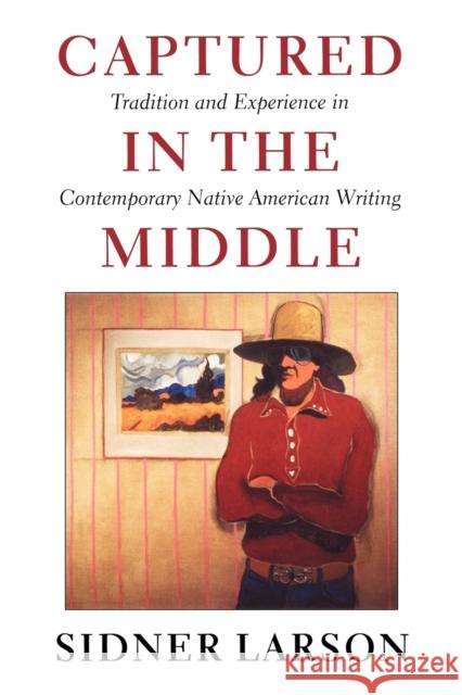 Captured in the Middle: Tradition and Experience in Contemporary Native American Writing Larson, Sidner 9780295981321 University of Washington Press