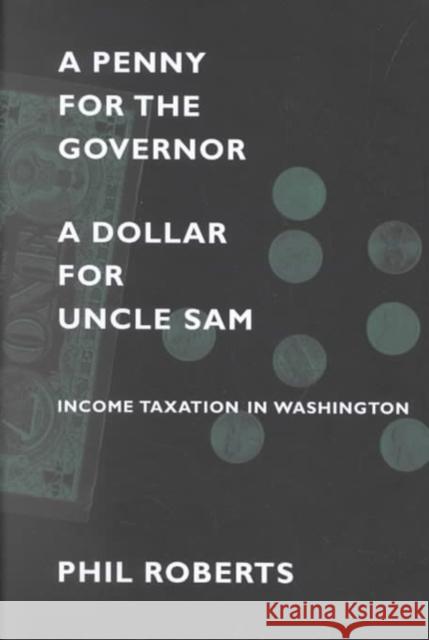 A Penny for the Governor, a Dollar for Uncle Sam: Income Taxation in Washington Roberts, Phil 9780295982519 University of Washington Press