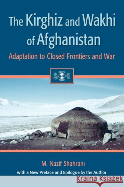 The Kirghiz and Wakhi of Afghanistan: Adaptation to Closed Frontiers and War Shahrani, M. Nazif 9780295982625