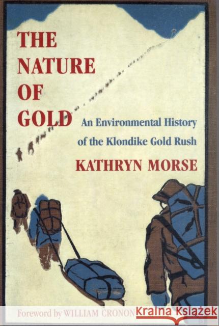 The Nature of Gold: An Environmental History of the Klondike Gold Rush Morse, Kathryn 9780295983301 University of Washington Press