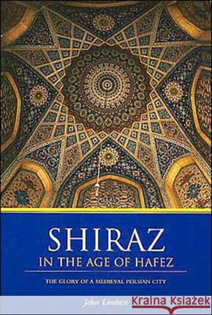Shiraz in the Age of Hafez: The Glory of a Medieval Persian City Limbert, John W. 9780295983912 University of Washington Press