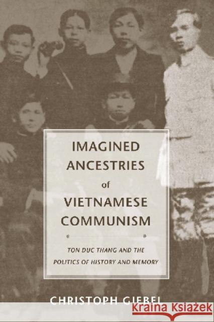 Imagined Ancestries of Vietnamese Communism: Ton Duc Thang and the Politics of History and Memory Christoph Giebel 9780295984285 University of Washington Press