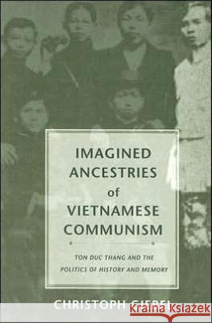 Imagined Ancestries of Vietnamese Communism: Ton Duc Thang and the Politics of History and Memory Giebel, Christoph 9780295984292 University of Washington Press