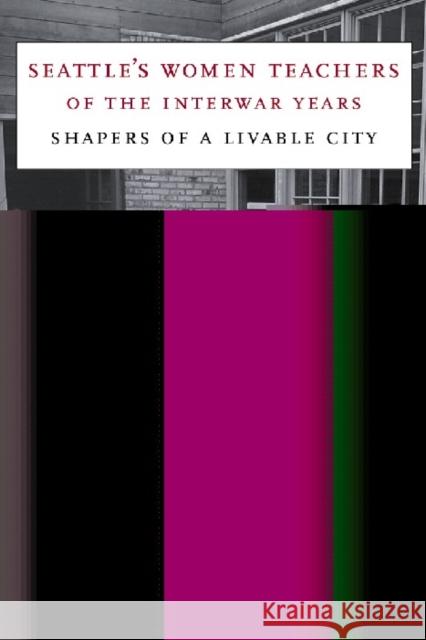 Seattle's Women Teachers of the Interwar Years: Shapers of a Livable City Doris Hinson Pieroth 9780295984452 University of Washington Press