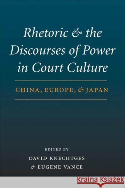 Rhetoric and the Discourses of Power in Court Culture: China, Europe, and Japan David R. Knechtges Eugene Vance 9780295984506