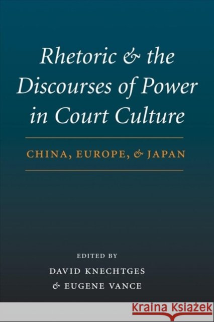 Rhetoric and the Discourses of Power in Court Culture: China, Europe, and Japan David R. Knechtges Eugene Vance 9780295984506 University of Washington Press