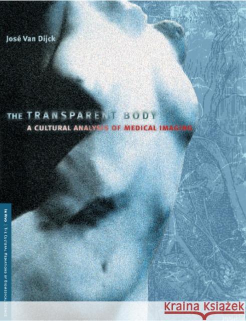 The Transparent Body: A Cultural Analysis of Medical Imaging Van Dijck, Jose 9780295984902 University of Washington Press