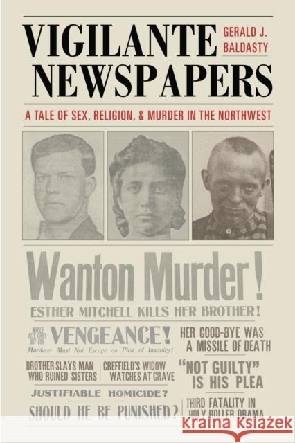 Vigilante Newspapers: Tales of Sex, Religion, and Murder in the Northwest Baldasty, Gerald J. 9780295985299 University of Washington Press