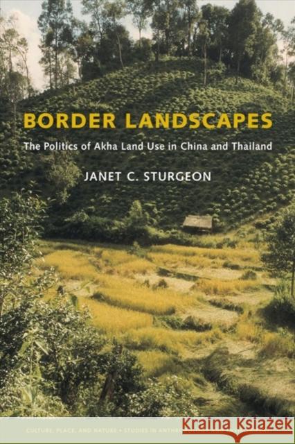 Border Landscapes: The Politics of Akha Land Use in China and Thailand Janet C. Sturgeon 9780295985442 University of Washington Press