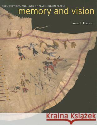 Memory and Vision : Arts, Cultures, and Lives of Plains Indian Peoples Emma I. Hansen 9780295985800 