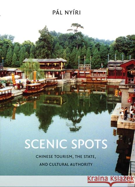 Scenic Spots: Chinese Tourism, the State, and Cultural Authority Pal Nyiri 9780295985886 University of Washington Press