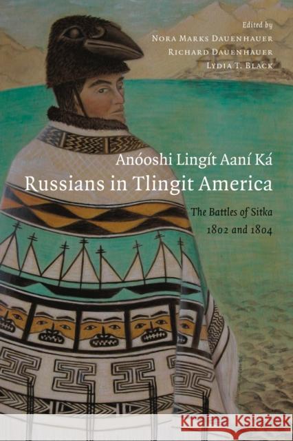 Anóoshi Lingít Aaní Ká / Russians in Tlingit America: The Battles of Sitka, 1802 and 1804 Dauenhauer, Nora Marks 9780295986012 University of Washington Press