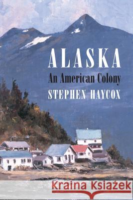 Alaska: An American Colony Stephen Haycox 9780295986296 University of Washington Press