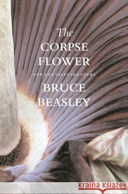 The Corpse Flower: New and Selected Poems Bruce Beasley 9780295986388 University of Washington Press