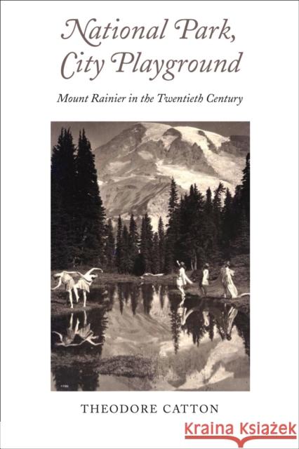 National Park, City Playground: Mount Rainier in the Twentieth Century Catton, Theodore R. 9780295986432 University of Washington Press