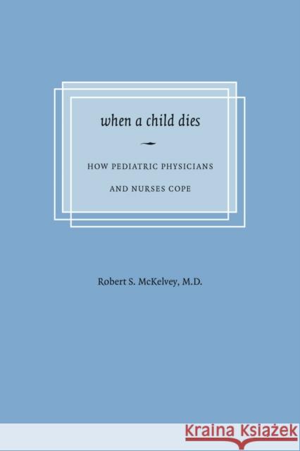 When a Child Dies: How Pediatric Physicians and Nurses Cope McKelvey, Robert S. 9780295986531