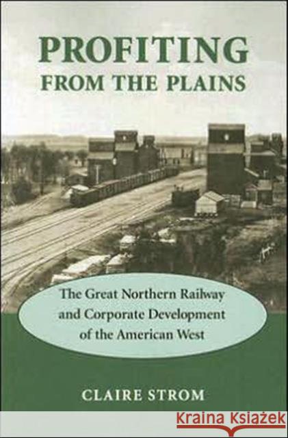 Profiting from the Plains: The Great Northern Railway and Corporate Development of the American West Strom, Claire M. 9780295986630 University of Washington Press