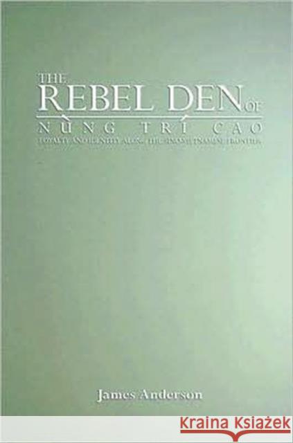 The Rebel Den of Nung Trí Cao: Loyalty and Identity Along the Sino-Vietnamese Frontier Anderson, James A. 9780295986890 University of Washington Press