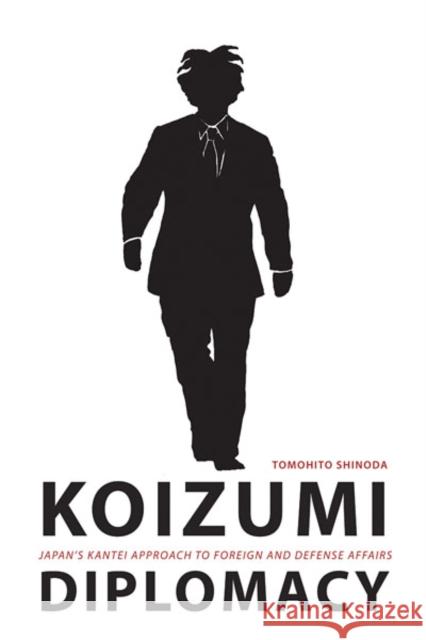 Koizumi Diplomacy: Japan's Kantei Approach to Foreign and Defense Affairs Shinoda, Tomohito 9780295986999
