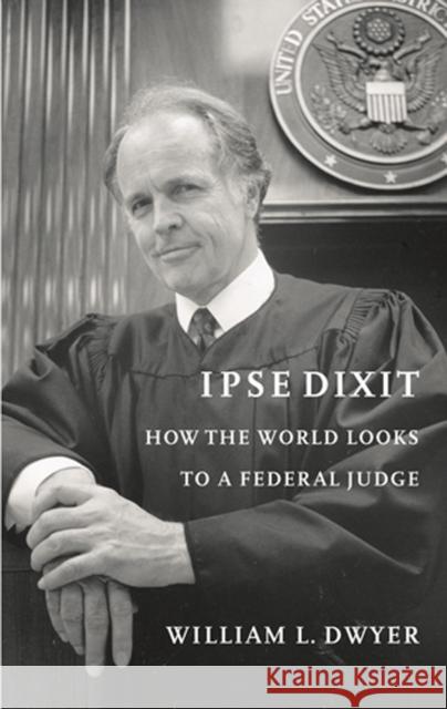 Ipse Dixit: How the World Looks to a Federal Judge William L. Dwyer Meade Emory Stimson Bullitt 9780295987040 University of Washington Press
