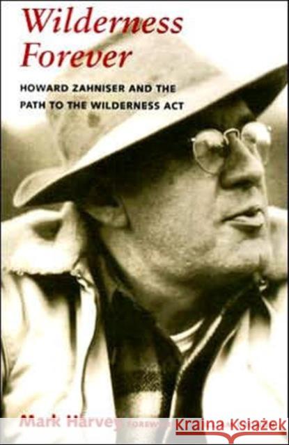 Wilderness Forever: Howard Zahniser and the Path to the Wilderness Act Harvey, Mark W. T. 9780295987071 University of Washington Press