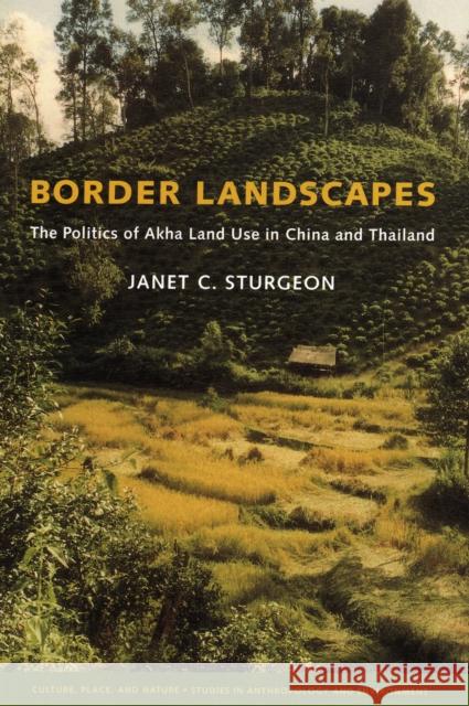 Border Landscapes: The Politics of Akha Land Use in China and Thailand Sturgeon, Janet C. 9780295987637 University of Washington Press