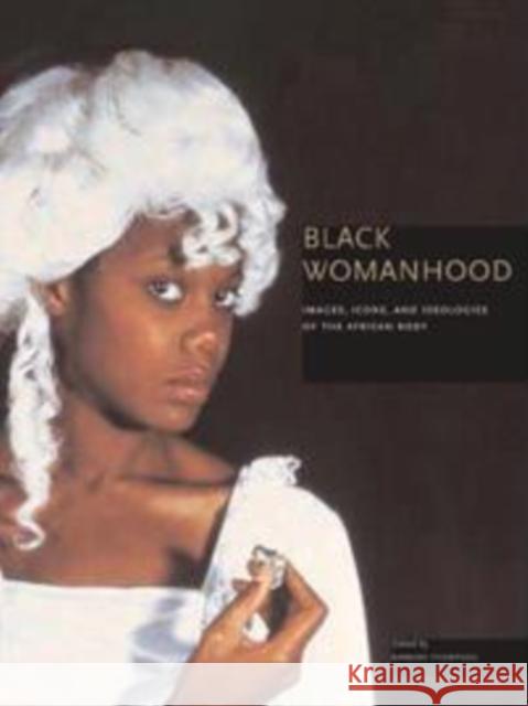 Black Womanhood : Images, Icons, and Ideologies of the African Body Barbara Thompson San Diego Museum of Art 9780295987712 