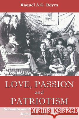 Love, Passion and Patriotism: Sexuality and the Philippine Propaganda Movement, 1882-1892 Raquel A. G. Reyes 9780295988054