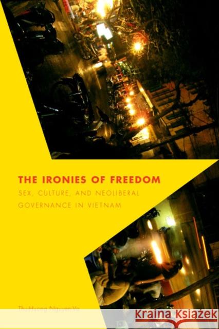 The Ironies of Freedom: Sex, Culture, and Neoliberal Governance in Vietnam Nguyen-Vo, Thu-Huong 9780295988504