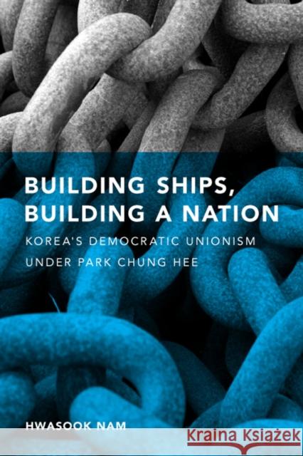 Building Ships, Building a Nation: Korea's Democratic Unionism Under Park Chung Hee Hwasook Bergquist Nam 9780295988672 University of Washington Press