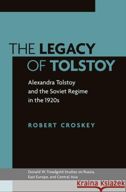 The Legacy of Tolstoy: Alexandra Tolstoy and the Soviet Regime in the 1920s Croskey, Robert 9780295988771 University of Washington Press