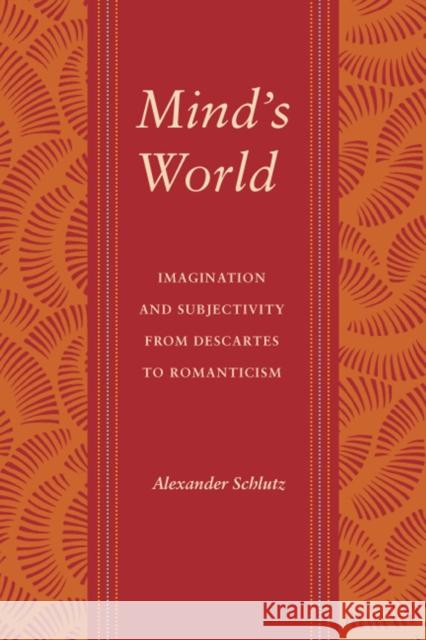 Mind's World: Imagination and Subjectivity from Descartes to Romanticism Schlutz, Alexander M. 9780295988924 University of Washington Press