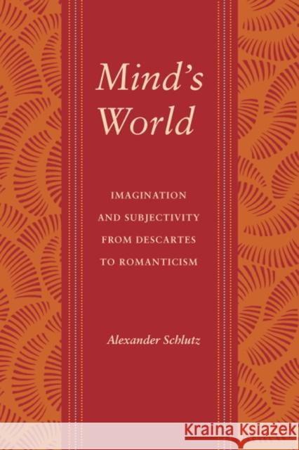Mind's World: Imagination and Subjectivity from Descartes to Romanticism Schlutz, Alexander M. 9780295988931 University of Washington Press