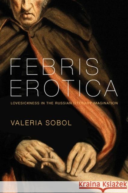 Febris Erotica: Lovesickness in the Russian Literary Imagination Sobol, Valeria 9780295988955