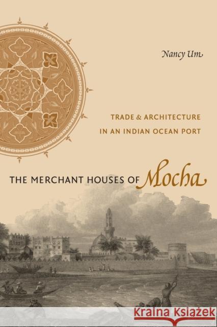 The Merchant Houses of Mocha: Trade and Architecture in an Indian Ocean Port Um, Nancy 9780295989112 University of Washington Press