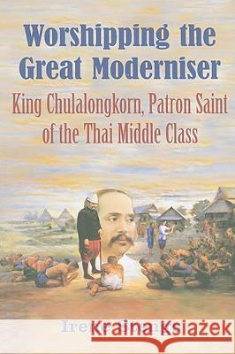 Worshipping the Great Moderniser: King Chulalongkorn, Patron Saint of the Thai Middle Class Irene Stengs 9780295989174 University of Washington Press