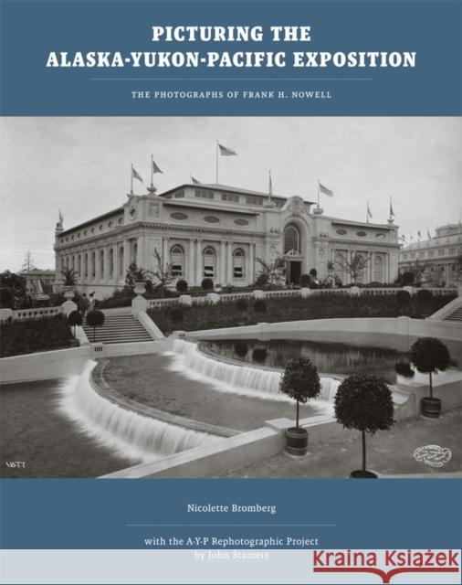 Picturing the Alaska-Yukon-Pacific Exposition: The Photographs of Frank H. Nowell Bromberg, Nicolette 9780295989297 University of Washington Press