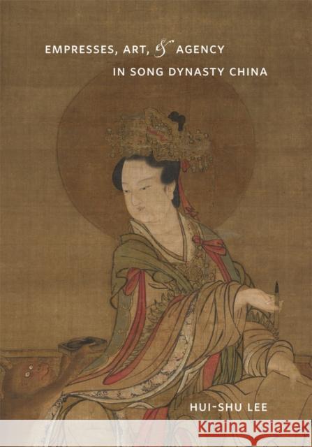 Empresses, Art, & Agency in Song Dynasty China Lee, Hui-Shu 9780295989631 University of Washington Press